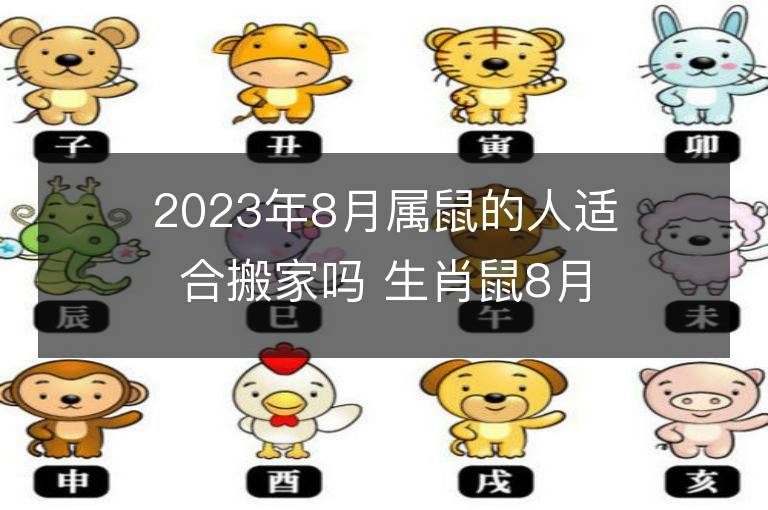 2023年8月屬鼠的人適合搬家嗎 生肖鼠8月搬遷好不好