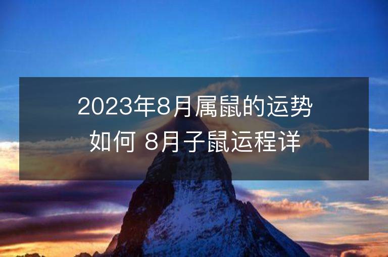 2023年8月屬鼠的運(yùn)勢(shì)如何 8月子鼠運(yùn)程詳解