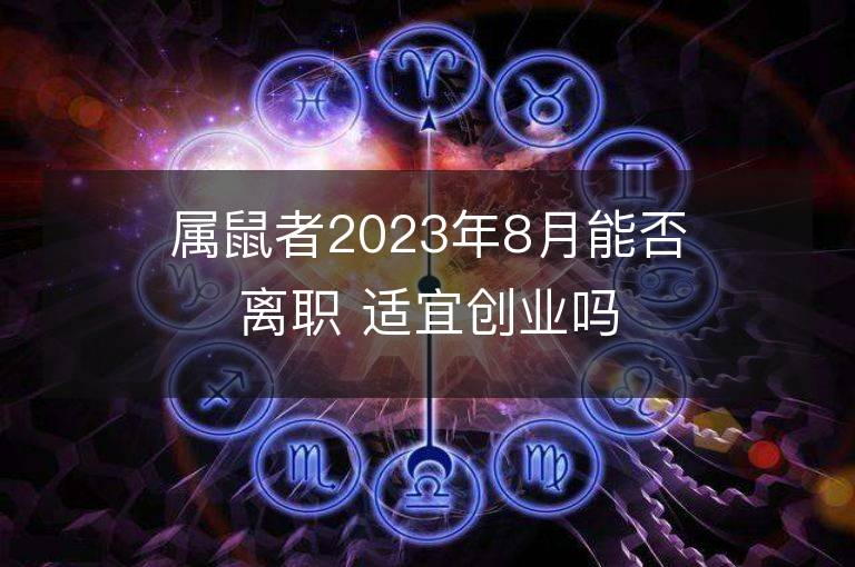 屬鼠者2023年8月能否離職 適宜創(chuàng)業(yè)嗎