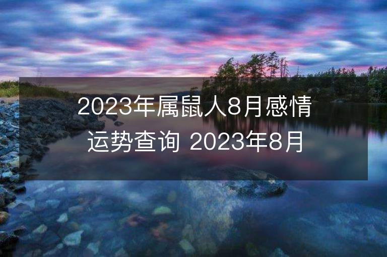 2023年屬鼠人8月感情運勢查詢 2023年8月屬鼠愛情運程詳解