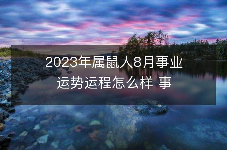 2023年屬鼠人8月事業(yè)運(yùn)勢(shì)運(yùn)程怎么樣 事業(yè)方位在哪里