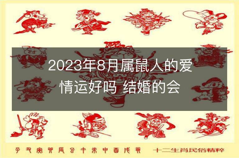 2023年8月屬鼠人的愛情運好嗎 結婚的會出軌嗎