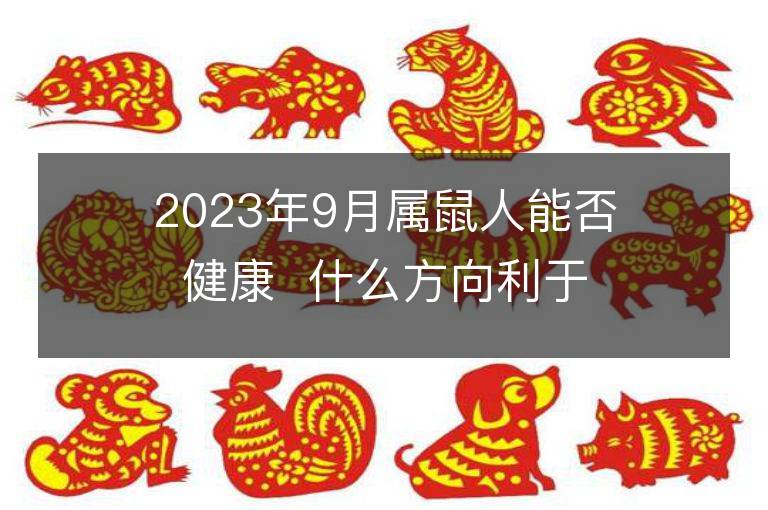 2023年9月屬鼠人能否健康  什么方向利于轉(zhuǎn)運