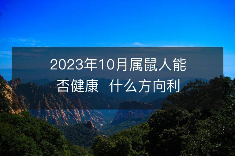 2023年10月屬鼠人能否健康  什么方向利于轉運