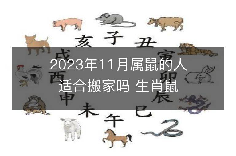 2023年11月屬鼠的人適合搬家嗎 生肖鼠11月搬遷好不好