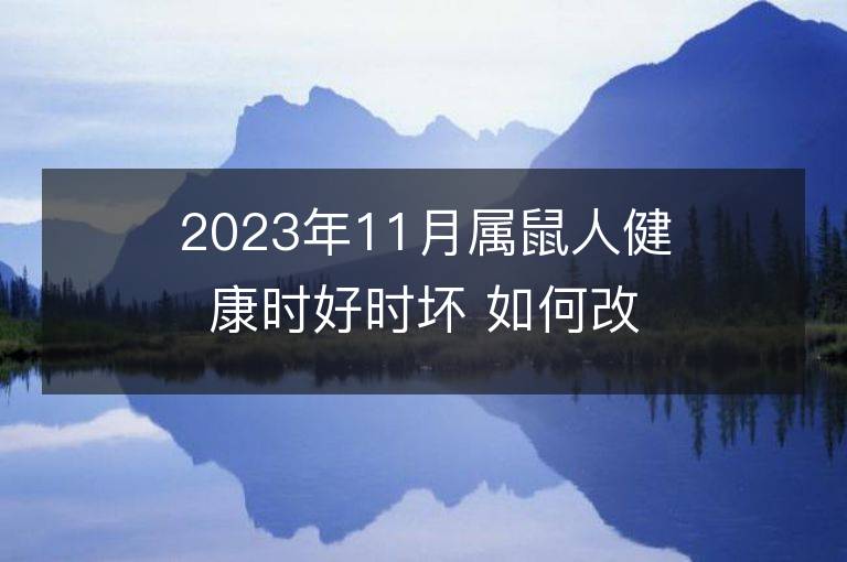 2023年11月屬鼠人健康時好時壞 如何改善霉運