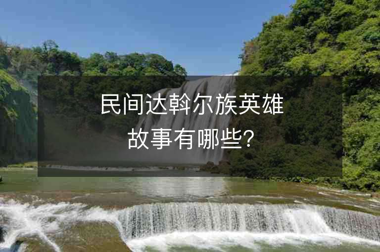 民間達斡爾族英雄故事有哪些？