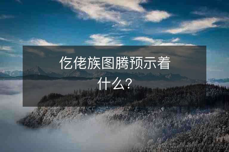 仡佬族圖騰預(yù)示著什么？