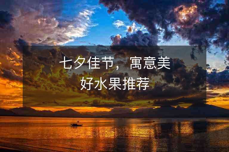 七夕佳節(jié)，寓意美好水果推薦