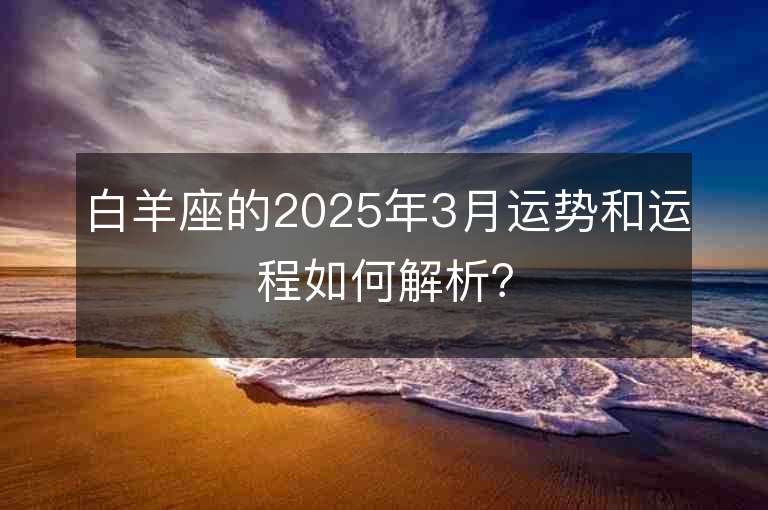 白羊座的2025年3月運勢和運程如何解析？