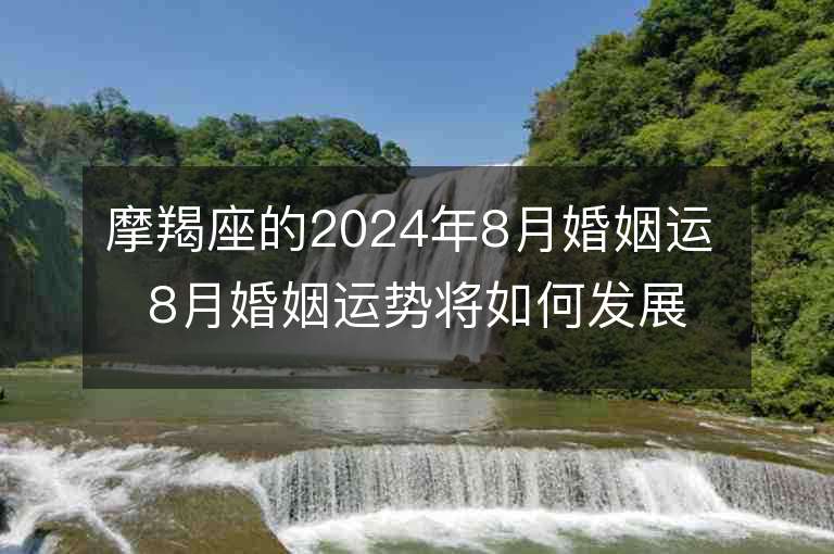 摩羯座的2024年8月婚姻運 8月婚姻運勢將如何發展