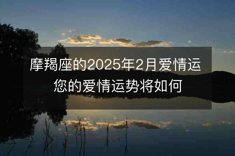 摩羯座的2025年2月愛情運(yùn) 您的愛情運(yùn)勢(shì)將如何