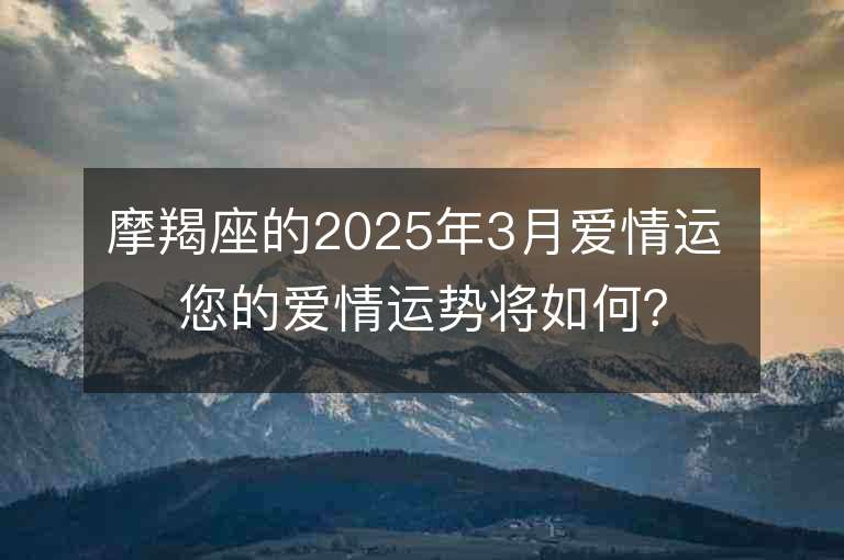 摩羯座的2025年3月愛情運 您的愛情運勢將如何？