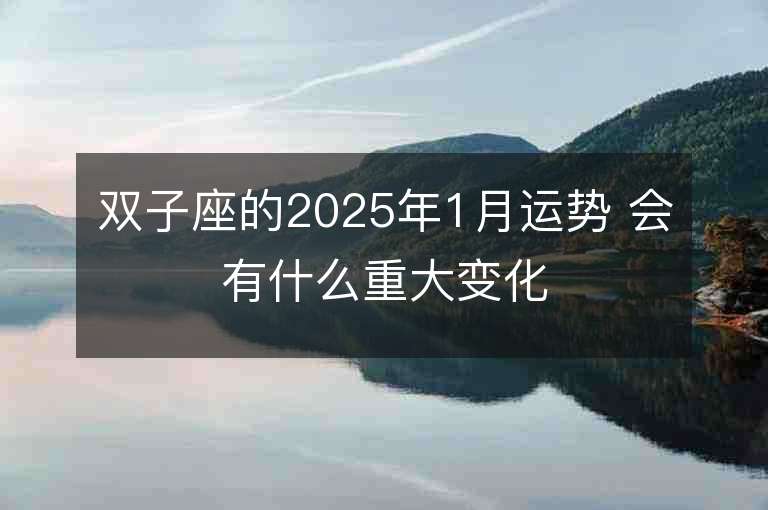 雙子座的2025年1月運勢 會有什么重大變化