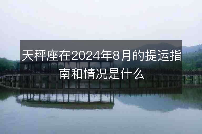 天秤座在2024年8月的提運(yùn)指南和情況是什么