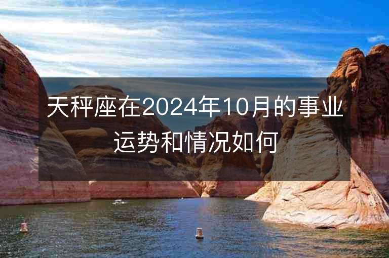 天秤座在2024年10月的事業運勢和情況如何