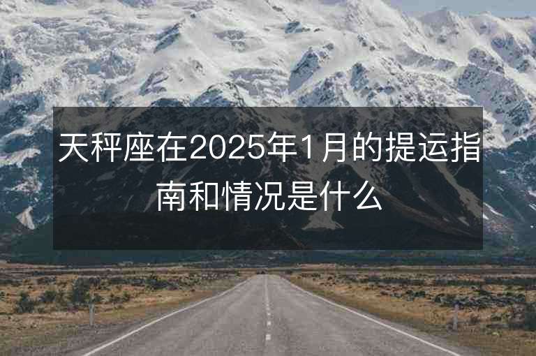 天秤座在2025年1月的提運指南和情況是什么