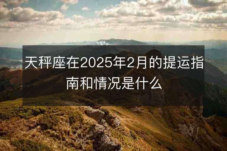 天秤座在2025年2月的提運指南和情況是什么