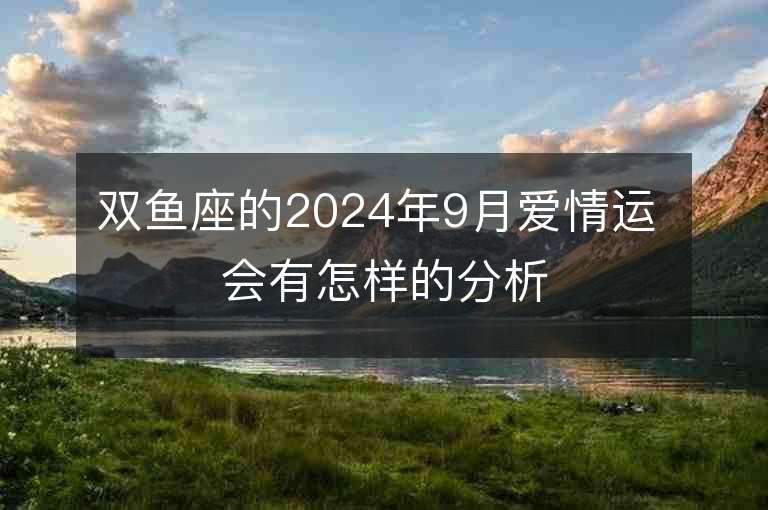 雙魚座的2024年9月愛情運 會有怎樣的分析