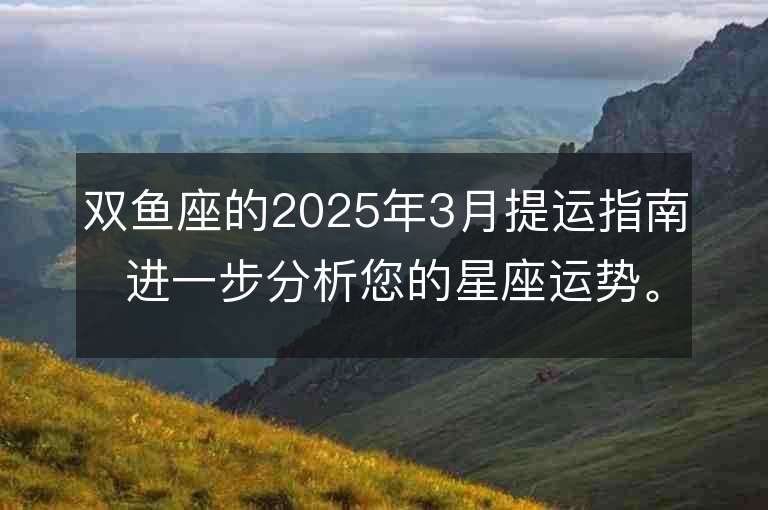 雙魚座的2025年3月提運指南 進一步分析您的星座運勢。