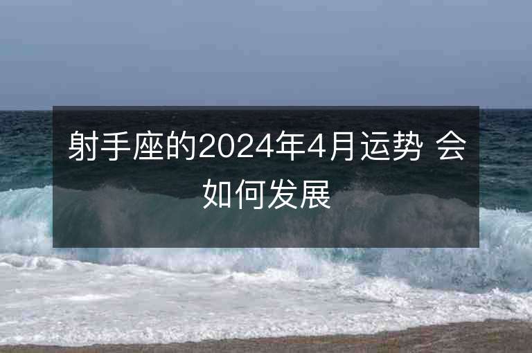 射手座的2024年4月運(yùn)勢(shì) 會(huì)如何發(fā)展