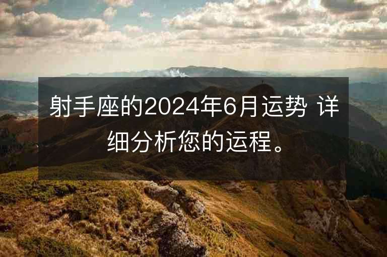 射手座的2024年6月運(yùn)勢(shì) 詳細(xì)分析您的運(yùn)程。