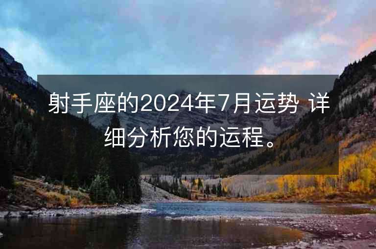 射手座的2024年7月運勢 詳細分析您的運程。