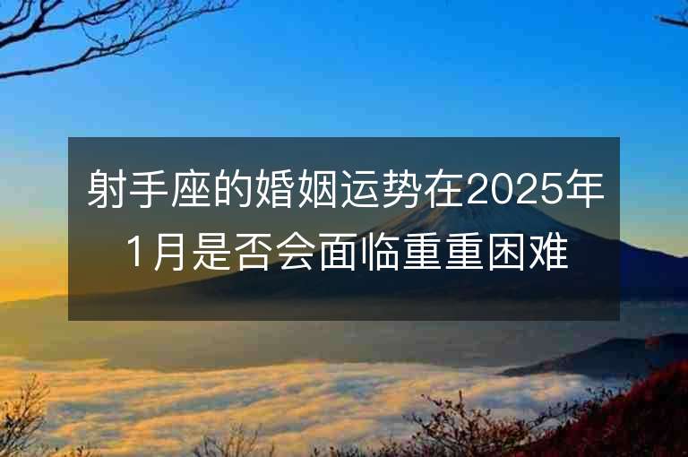 射手座的婚姻運勢在2025年1月是否會面臨重重困難