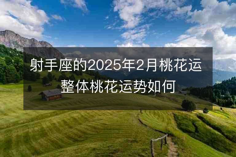 射手座的2025年2月桃花運 整體桃花運勢如何