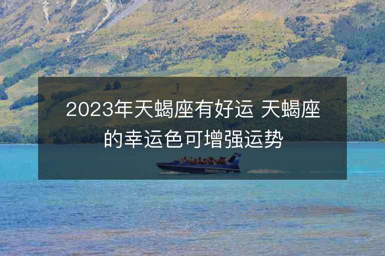 2023年天蝎座有好運 天蝎座的幸運色可增強運勢