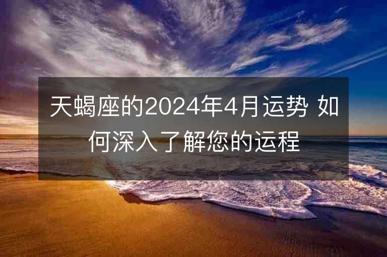 天蝎座的2024年4月運(yùn)勢 如何深入了解您的運(yùn)程