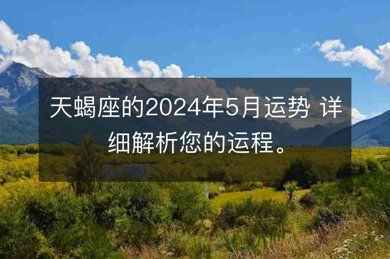 天蝎座的2024年5月運勢 詳細解析您的運程。