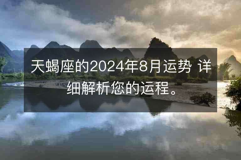 天蝎座的2024年8月運勢 詳細解析您的運程。