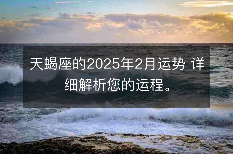 天蝎座的2025年2月運(yùn)勢 詳細(xì)解析您的運(yùn)程。