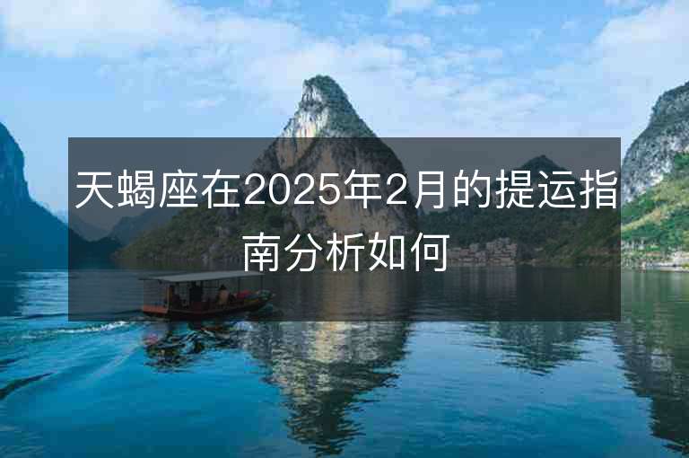 天蝎座在2025年2月的提運指南分析如何