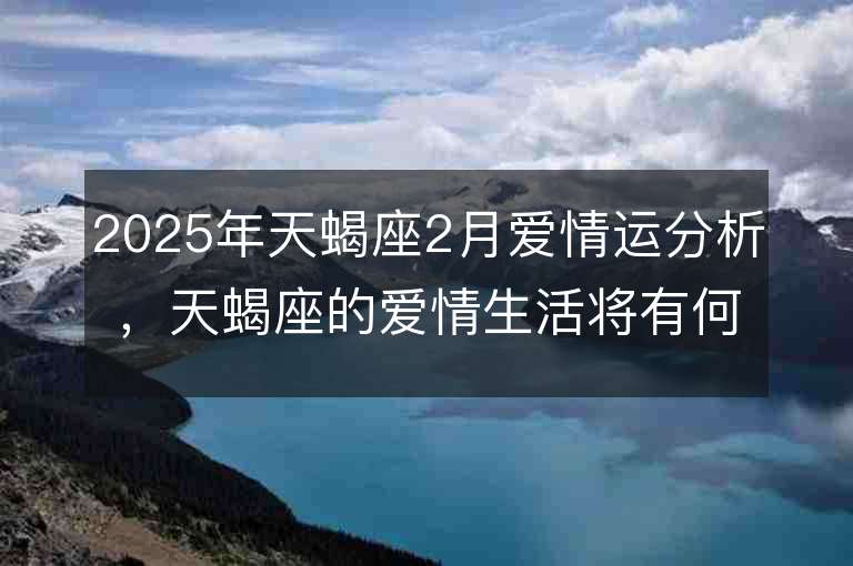 2025年天蝎座2月愛情運分析，天蝎座的愛情生活將有何變化