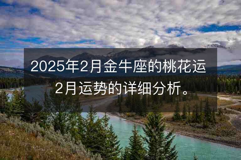 2025年2月金牛座的桃花運 2月運勢的詳細分析。