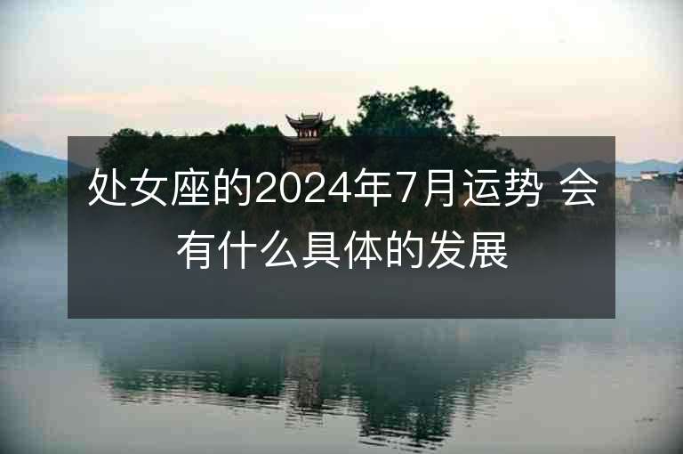 處女座的2024年7月運勢 會有什么具體的發展