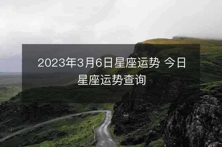 2023年3月6日星座運勢 今日星座運勢查詢