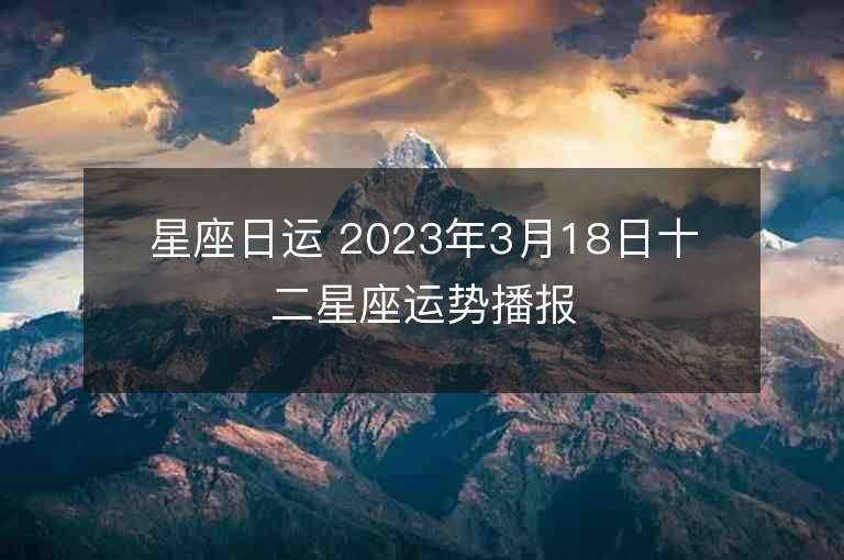 星座日運 2023年3月18日十二星座運勢播報