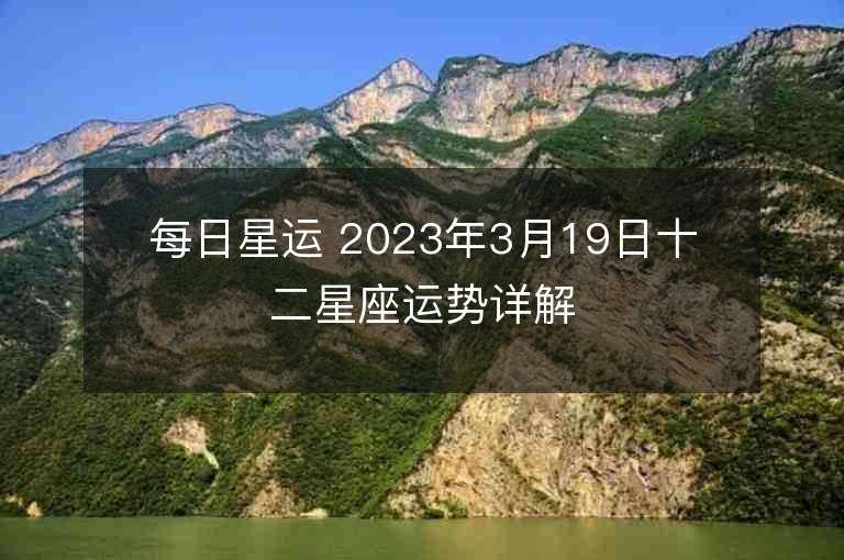 每日星運 2023年3月19日十二星座運勢詳解