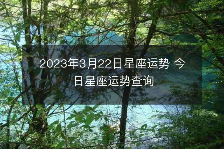 2023年3月22日星座運勢 今日星座運勢查詢