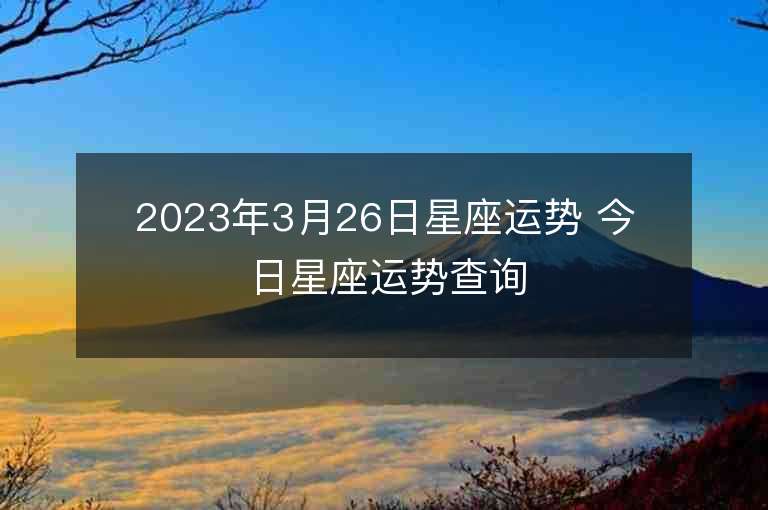 2023年3月26日星座運勢 今日星座運勢查詢