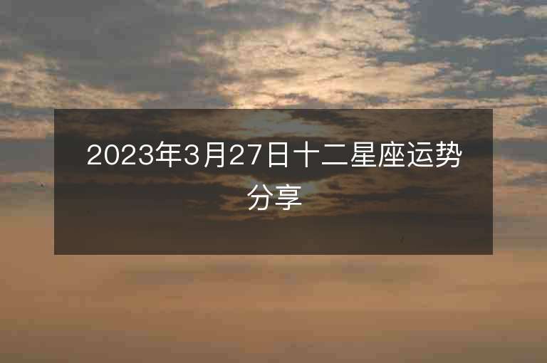 2023年3月27日十二星座運勢分享