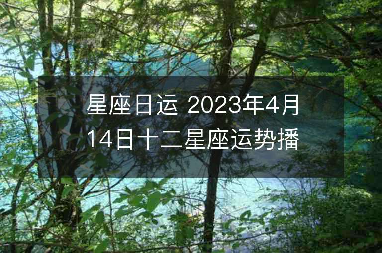 星座日運(yùn) 2023年4月14日十二星座運(yùn)勢(shì)播報(bào)