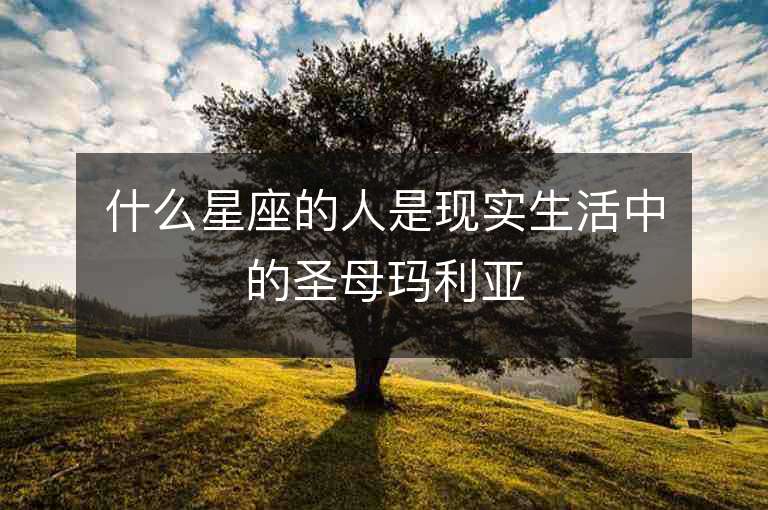 什么星座的人是現實生活中的圣母瑪利亞