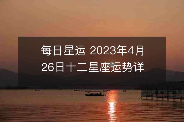 每日星運 2023年4月26日十二星座運勢詳解