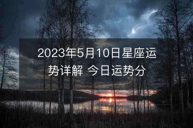 2023年5月10日星座運勢詳解 今日運勢分享