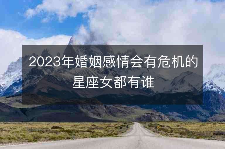 2023年婚姻感情會有危機的星座女都有誰