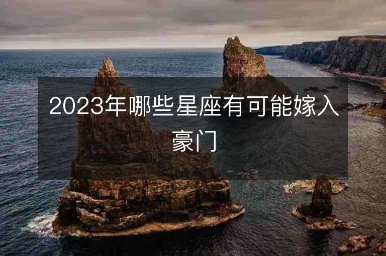 2023年哪些星座有可能嫁入豪門